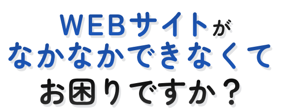 WEBサイトができなくてお困りですか?